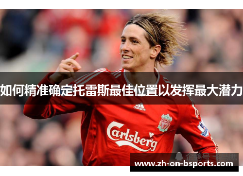 如何精准确定托雷斯最佳位置以发挥最大潜力