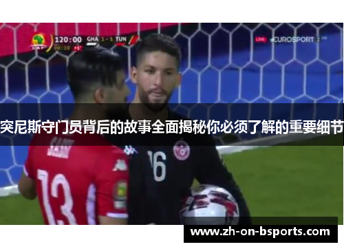突尼斯守门员背后的故事全面揭秘你必须了解的重要细节