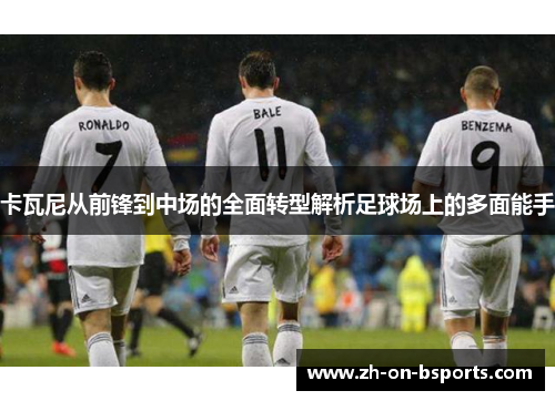 卡瓦尼从前锋到中场的全面转型解析足球场上的多面能手