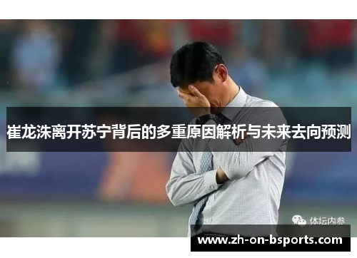 崔龙洙离开苏宁背后的多重原因解析与未来去向预测