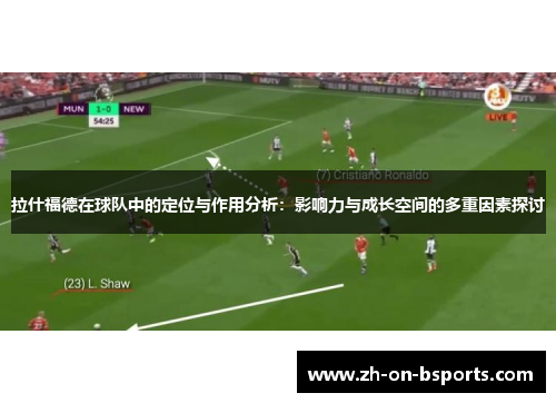 拉什福德在球队中的定位与作用分析：影响力与成长空间的多重因素探讨