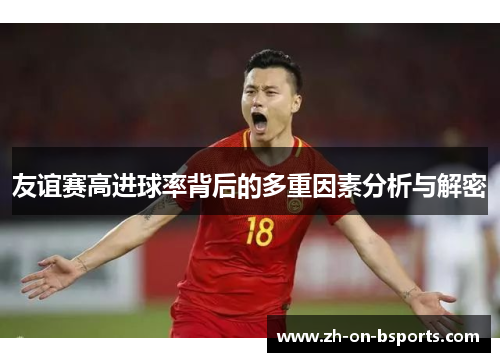友谊赛高进球率背后的多重因素分析与解密