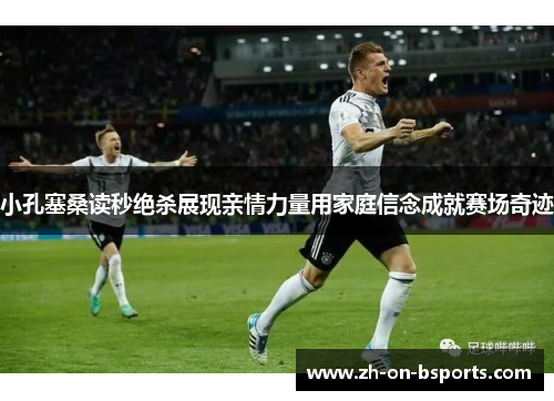小孔塞桑读秒绝杀展现亲情力量用家庭信念成就赛场奇迹