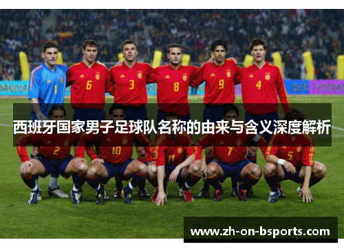 西班牙国家男子足球队名称的由来与含义深度解析