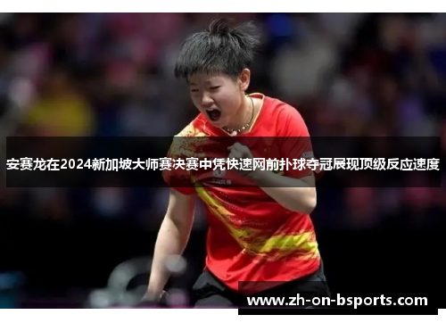 安赛龙在2024新加坡大师赛决赛中凭快速网前扑球夺冠展现顶级反应速度