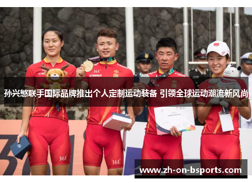 孙兴慜联手国际品牌推出个人定制运动装备 引领全球运动潮流新风尚 孙兴慜联手国际品牌推出个人定制运动装备 引领全球运动潮流新风尚