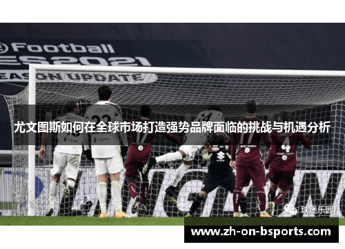 尤文图斯如何在全球市场打造强势品牌面临的挑战与机遇分析