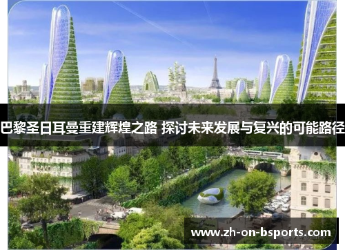 巴黎圣日耳曼重建辉煌之路 探讨未来发展与复兴的可能路径 巴黎圣日耳曼重建辉煌之路 探讨未来发展与复兴的可能路径