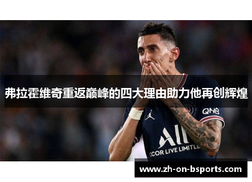 弗拉霍维奇重返巅峰的四大理由助力他再创辉煌 弗拉霍维奇重返巅峰的四大理由助力他再创辉煌