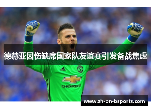 德赫亚因伤缺席国家队友谊赛引发备战焦虑