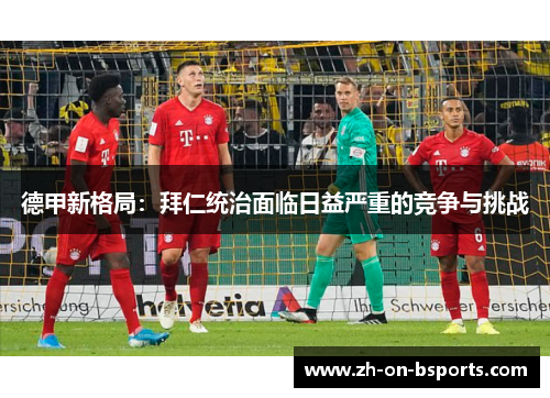 德甲新格局：拜仁统治面临日益严重的竞争与挑战