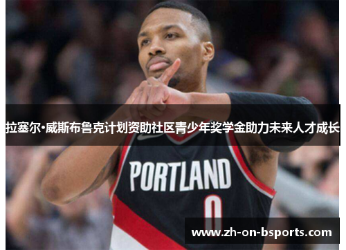 拉塞尔·威斯布鲁克计划资助社区青少年奖学金助力未来人才成长