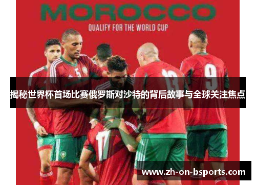 揭秘世界杯首场比赛俄罗斯对沙特的背后故事与全球关注焦点