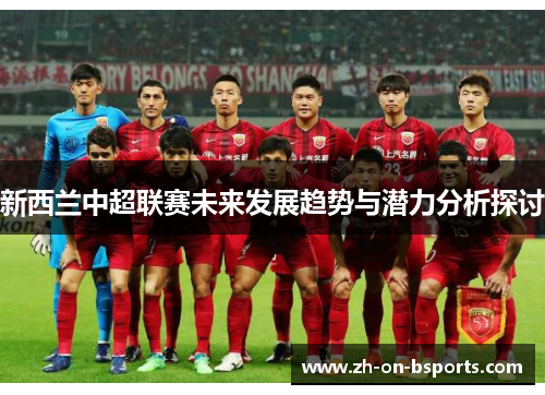 新西兰中超联赛未来发展趋势与潜力分析探讨