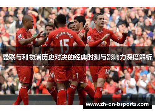 曼联与利物浦历史对决的经典时刻与影响力深度解析 曼联与利物浦历史对决的经典时刻与影响力深度解析