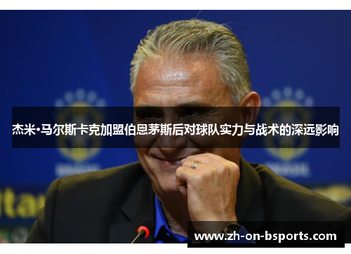 杰米·马尔斯卡克加盟伯恩茅斯后对球队实力与战术的深远影响