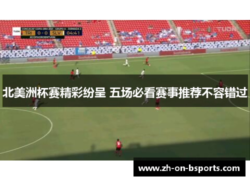 北美洲杯赛精彩纷呈 五场必看赛事推荐不容错过