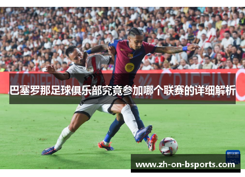 巴塞罗那足球俱乐部究竟参加哪个联赛的详细解析