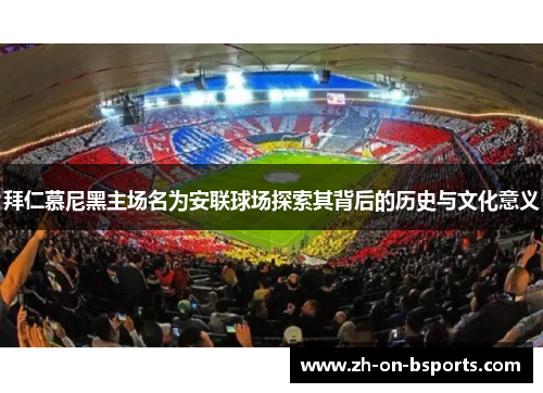 拜仁慕尼黑主场名为安联球场探索其背后的历史与文化意义