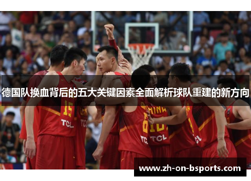 德国队换血背后的五大关键因素全面解析球队重建的新方向 德国队换血背后的五大关键因素全面解析球队重建的新方向