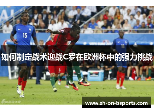 如何制定战术迎战C罗在欧洲杯中的强力挑战