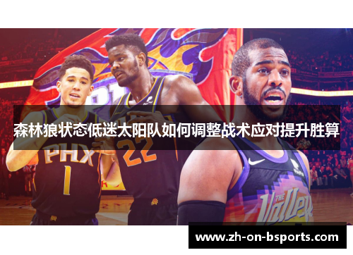 森林狼状态低迷太阳队如何调整战术应对提升胜算