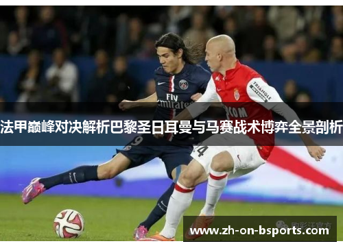 法甲巅峰对决解析巴黎圣日耳曼与马赛战术博弈全景剖析