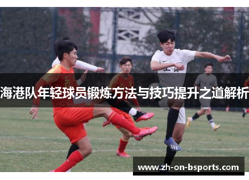 海港队年轻球员锻炼方法与技巧提升之道解析