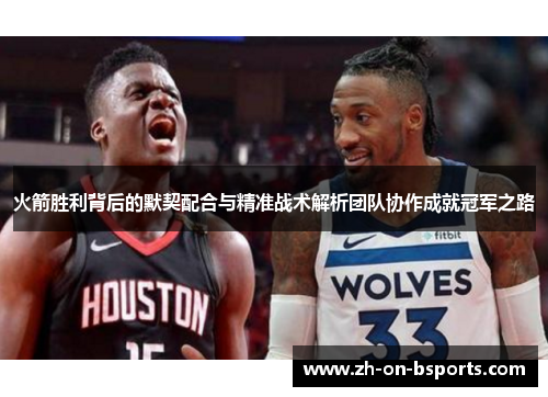 火箭胜利背后的默契配合与精准战术解析团队协作成就冠军之路