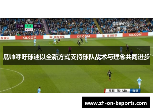 瓜帅呼吁球迷以全新方式支持球队战术与理念共同进步