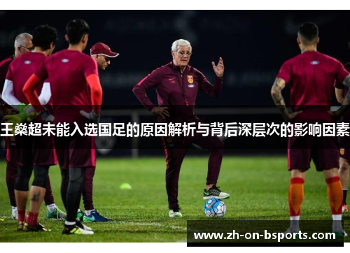 王燊超未能入选国足的原因解析与背后深层次的影响因素