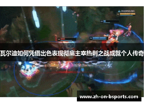 瓦尔迪如何凭借出色表现彻底主宰热刺之战成就个人传奇