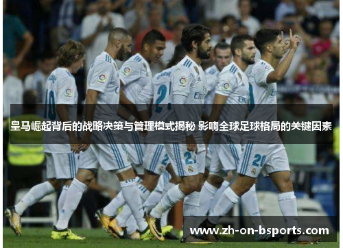 皇马崛起背后的战略决策与管理模式揭秘 影响全球足球格局的关键因素