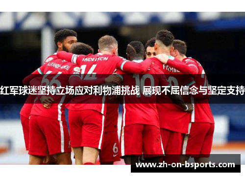 红军球迷坚持立场应对利物浦挑战 展现不屈信念与坚定支持 红军球迷坚持立场应对利物浦挑战 展现不屈信念与坚定支持