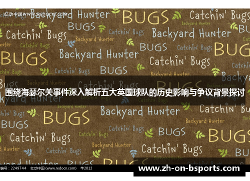 围绕海瑟尔关事件深入解析五大英国球队的历史影响与争议背景探讨