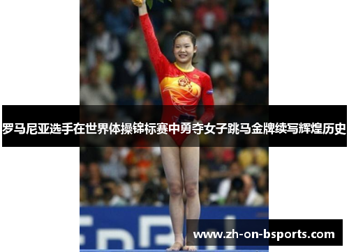 罗马尼亚选手在世界体操锦标赛中勇夺女子跳马金牌续写辉煌历史