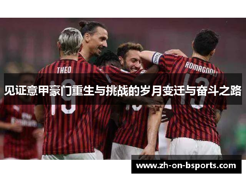 见证意甲豪门重生与挑战的岁月变迁与奋斗之路