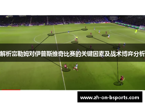 解析富勒姆对伊普斯维奇比赛的关键因素及战术博弈分析