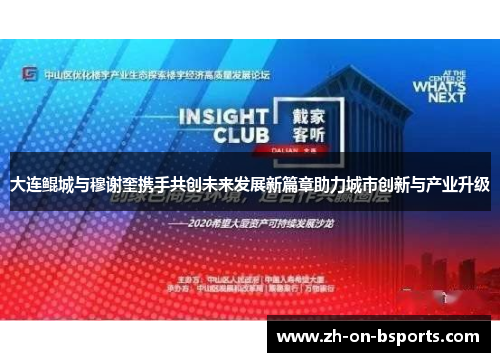大连鲲城与穆谢奎携手共创未来发展新篇章助力城市创新与产业升级