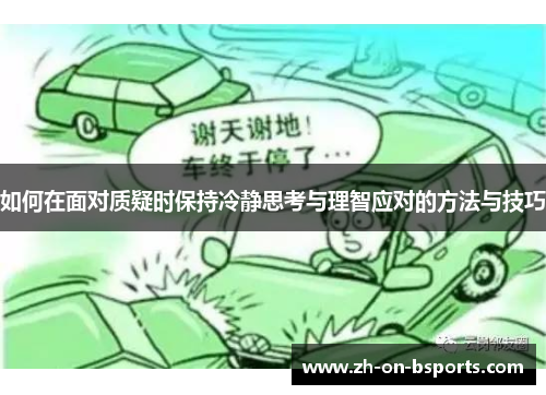 如何在面对质疑时保持冷静思考与理智应对的方法与技巧