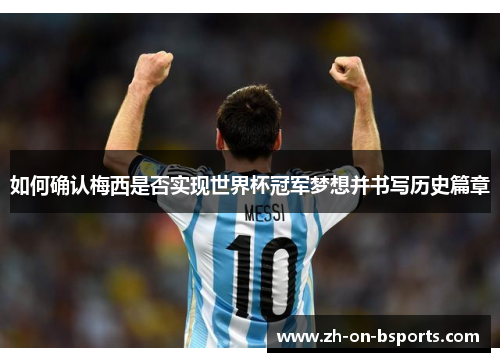 如何确认梅西是否实现世界杯冠军梦想并书写历史篇章