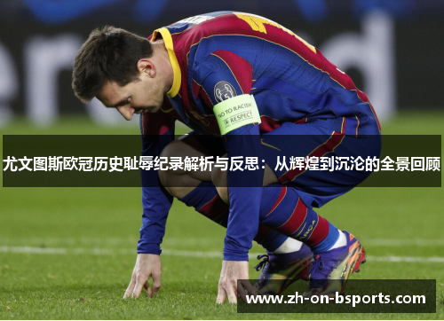 尤文图斯欧冠历史耻辱纪录解析与反思：从辉煌到沉沦的全景回顾