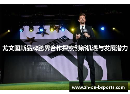 尤文图斯品牌跨界合作探索创新机遇与发展潜力