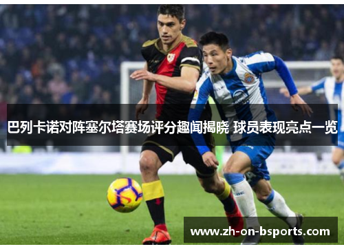 巴列卡诺对阵塞尔塔赛场评分趣闻揭晓 球员表现亮点一览