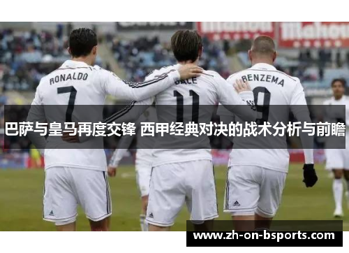 巴萨与皇马再度交锋 西甲经典对决的战术分析与前瞻