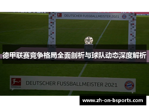 德甲联赛竞争格局全面剖析与球队动态深度解析 德甲联赛竞争格局全面剖析与球队动态深度解析