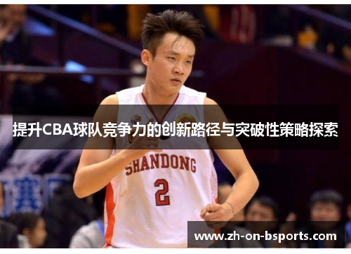 提升CBA球队竞争力的创新路径与突破性策略探索 提升CBA球队竞争力的创新路径与突破性策略探索