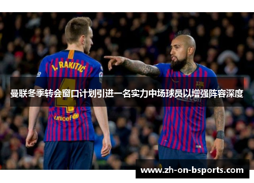 曼联冬季转会窗口计划引进一名实力中场球员以增强阵容深度