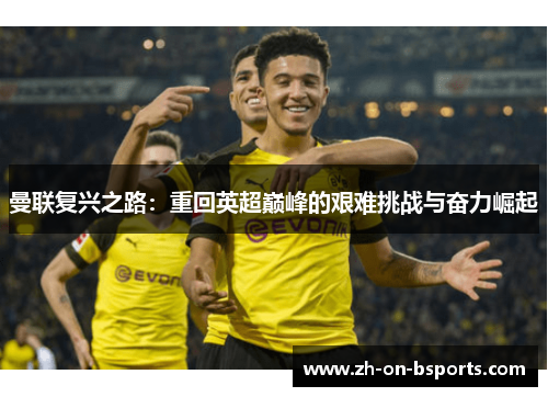 曼联复兴之路:重回英超巅峰的艰难挑战与奋力崛起 曼联复兴之路:重回英超巅峰的艰难挑战与奋力崛起