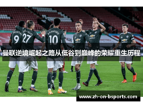 曼联逆境崛起之路从低谷到巅峰的荣耀重生历程 曼联逆境崛起之路从低谷到巅峰的荣耀重生历程